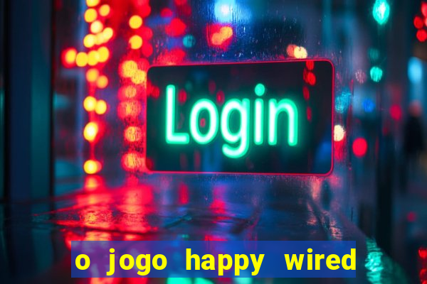 o jogo happy wired paga mesmo